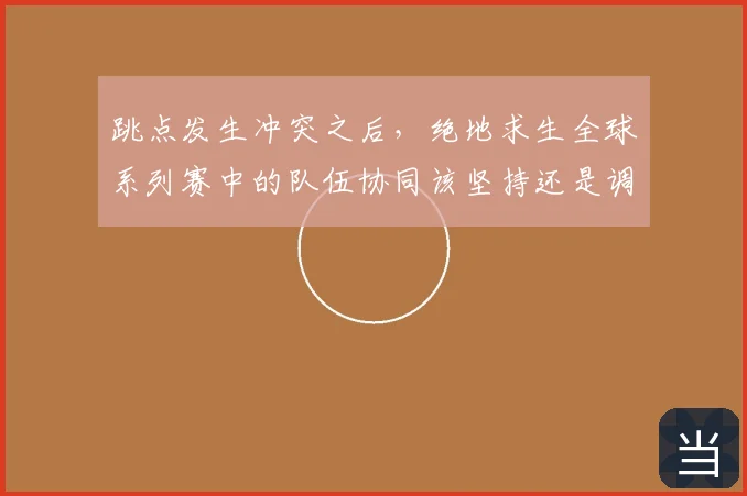 跳点发生冲突之后,绝地求生全球系列赛中的队伍协同该坚持还是调整