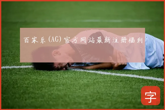 百家乐(AG)官方网站最新注册福利
