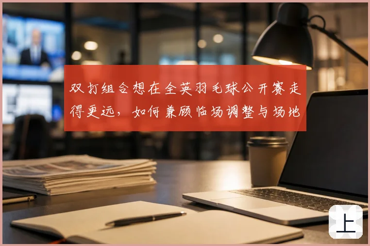 双打组合想在全英羽毛球公开赛走得更远，如何兼顾临场调整与场地适应