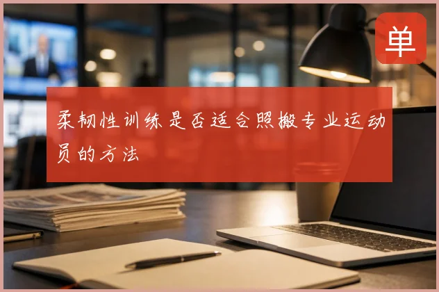 柔韧性训练是否适合照搬专业运动员的方法
