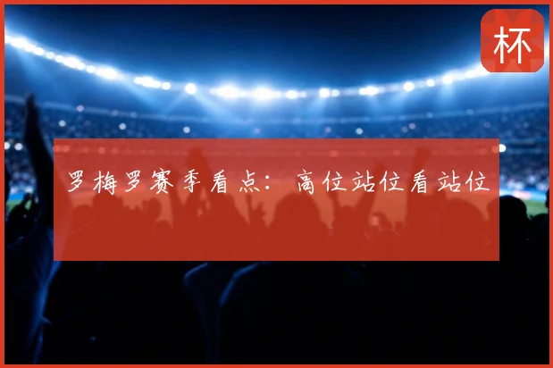 罗梅罗赛季看点:高位站位看站位