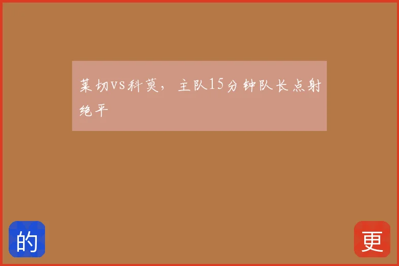 莱切vs科莫,主队15分钟队长点射绝平