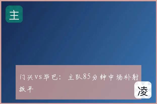 门兴vs毕巴：主队85分钟中场补射扳平