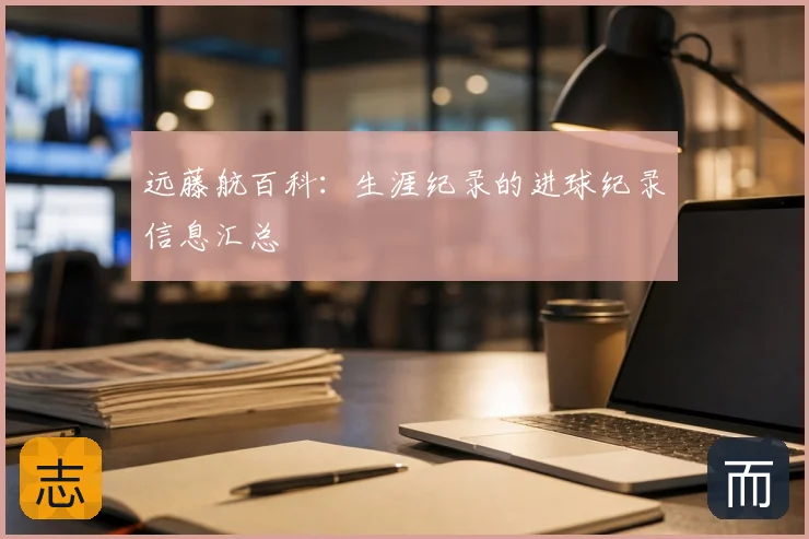 远藤航百科：生涯纪录的进球纪录信息汇总