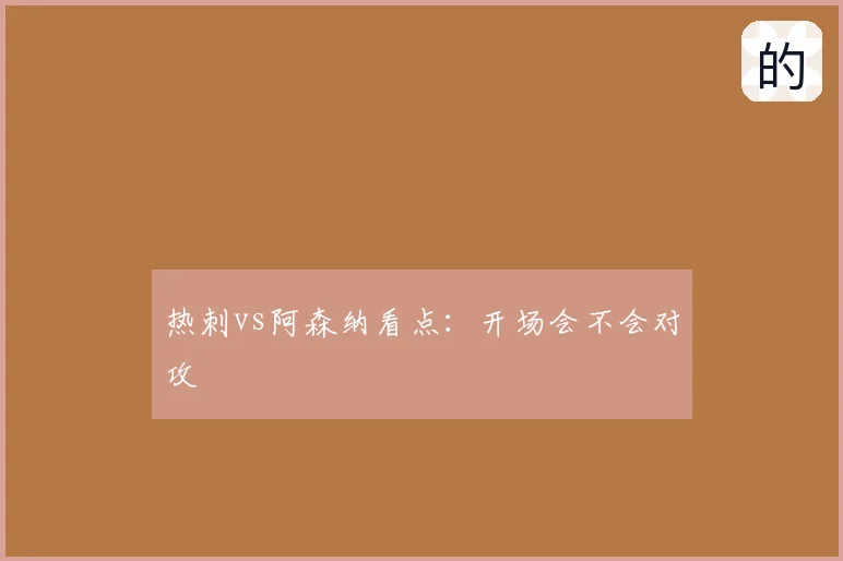 热刺vs阿森纳看点:开场会不会对攻