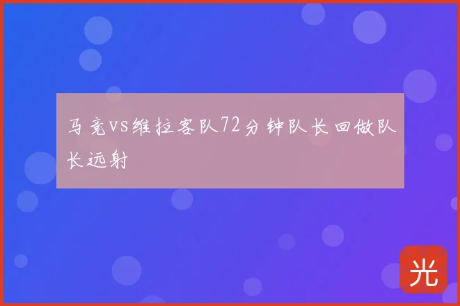 马竞vs维拉客队72分钟队长回做队长远射